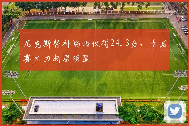 尼克斯替补场均仅得24.3分,季后赛火力断层明显