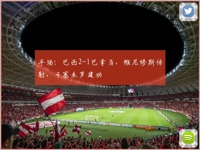 半场:巴西2-1巴拿马,维尼修斯传射,卡塞米罗建功
