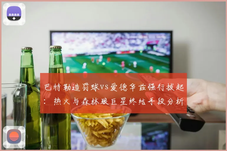 巴特勒造罚球vs爱德华兹强行拔起：热火与森林狼巨星终结手段分析