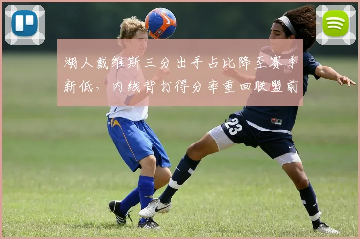 湖人戴维斯三分出手占比降至赛季新低,内线背打得分率重回联盟前五__br_